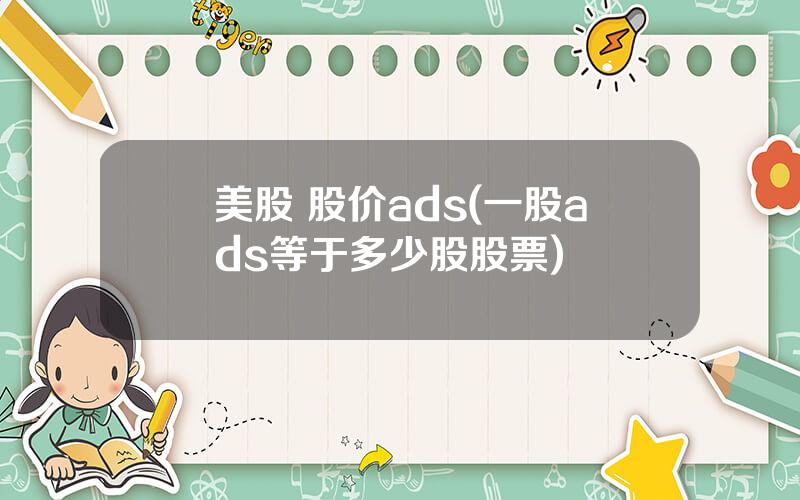 美股 股价ads(一股ads等于多少股股票)